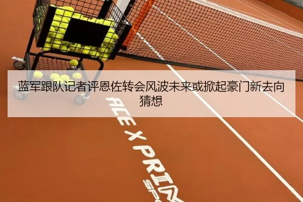 蓝军跟队记者评恩佐转会风波未来或掀起豪门新去向猜想